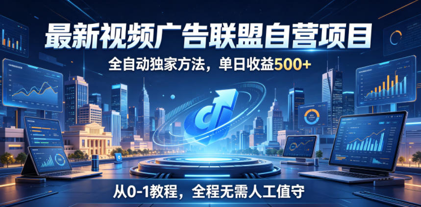 最新视频广告联盟自营项目，全自动独家方法，单日收益500+，从0-1教程，全程无需人工值守【揭秘】青祥项目库-闲云创业网-老谢轻创网-中创网-福缘网-冒泡网-资源之家-魔方项目库青祥项目库