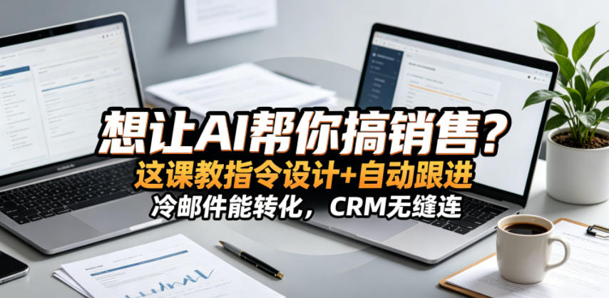 想让AI帮你搞销售?这课教指令设计+自动跟进,冷邮件能转化,CRM无缝连!【原创双语字幕】青祥项目库-闲云创业网-老谢轻创网-中创网-福缘网-冒泡网-资源之家-魔方项目库青祥项目库