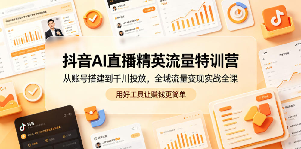抖音AI直播精英流量特训营，从账号搭建到千川投放，全域流量变现实战全课，用好工具让賺钱更简单青祥项目库-闲云创业网-老谢轻创网-中创网-福缘网-冒泡网-资源之家-魔方项目库青祥项目库
