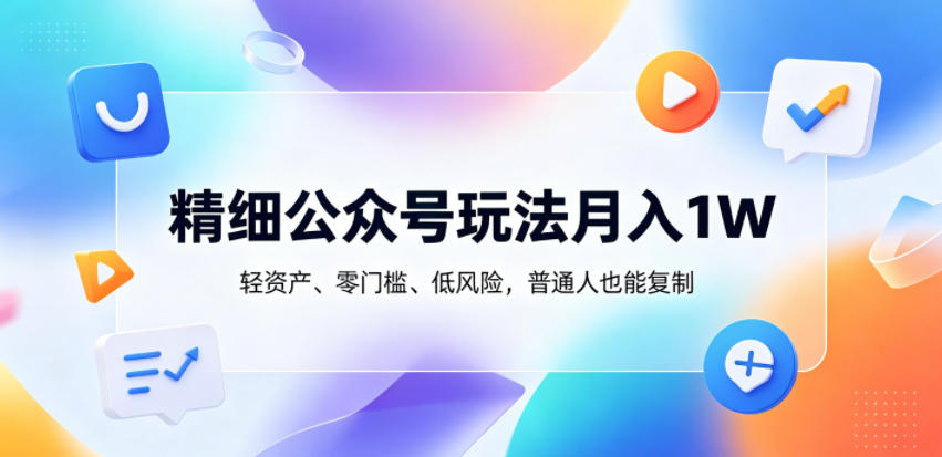 精细公众号玩法月入1W，轻资产、零门槛、低风险，普通人也能复制【揭秘】青祥项目库-闲云创业网-老谢轻创网-中创网-福缘网-冒泡网-资源之家-魔方项目库青祥项目库