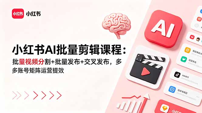 小红书AI批量剪辑课程：批量视频分割+批量发布+交叉发布，多账号矩阵运营提效青祥项目库-闲云创业网-老谢轻创网-中创网-福缘网-冒泡网-资源之家-魔方项目库青祥项目库
