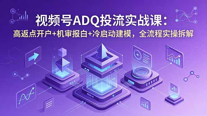 视频号ADQ投流实战课:高返点开户+机审报白+冷启动建模,全流程实操拆解青祥项目库-闲云创业网-老谢轻创网-中创网-福缘网-冒泡网-资源之家-魔方项目库青祥项目库