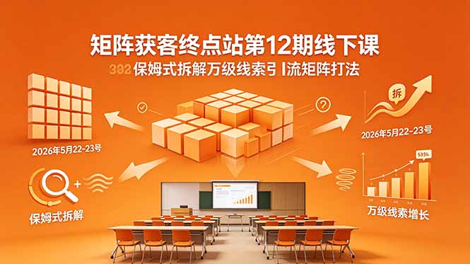 矩阵获客终点站第12期线下课 2026年5月22-23号 保姆式拆解万级线索引流矩阵打法青祥项目库-闲云创业网-老谢轻创网-中创网-福缘网-冒泡网-资源之家-魔方项目库青祥项目库