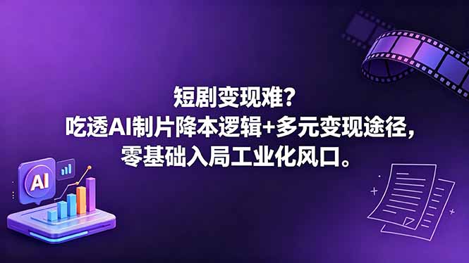 短剧变现难？吃透AI制片降本逻辑+多元变现途径，零基础入局工业化风口青祥项目库-闲云创业网-老谢轻创网-中创网-福缘网-冒泡网-资源之家-魔方项目库青祥项目库