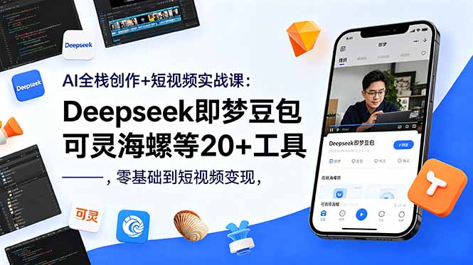 AI全栈创作+短视频实战课：Deepseek即梦豆包可灵海螺等20+工具，零基础到短视频变现青祥项目库-闲云创业网-老谢轻创网-中创网-福缘网-冒泡网-资源之家-魔方项目库青祥项目库