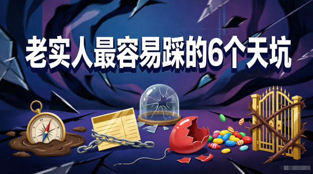 付费文章：老实人最容易踩的6个天坑青祥项目库-闲云创业网-老谢轻创网-中创网-福缘网-冒泡网-资源之家-魔方项目库青祥项目库