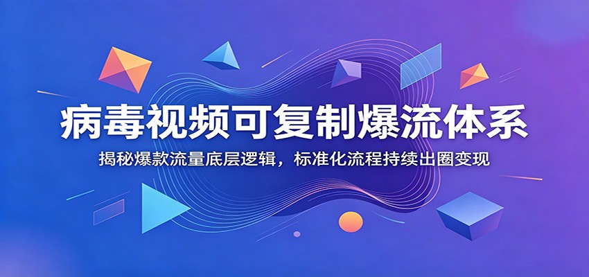 病毒视频可复制爆流体系：揭秘爆款流量底层逻辑，标准化流程持续出圈变现青祥项目库-闲云创业网-老谢轻创网-中创网-福缘网-冒泡网-资源之家-魔方项目库青祥项目库
