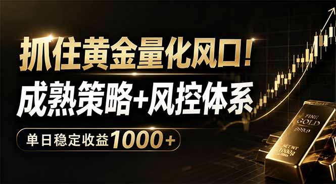 抓住黄金量化风口！成熟策略+风控体系，单日稳定收益1000+青祥项目库-闲云创业网-老谢轻创网-中创网-福缘网-冒泡网-资源之家-魔方项目库青祥项目库
