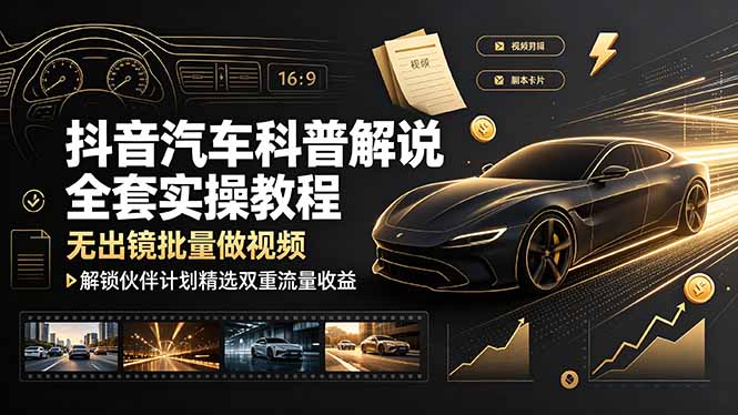 抖音汽车科普解说全套实操教程，无出镜批量做视频，解锁伙伴计划精选双重流量收益青祥项目库-闲云创业网-老谢轻创网-中创网-福缘网-冒泡网-资源之家-魔方项目库青祥项目库
