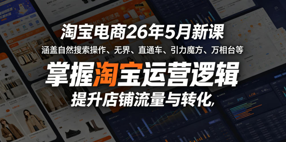 淘宝电商26年5月新课，涵盖自然搜索操作、无界、直通车、引力魔方、万相台等，掌握淘宝运营逻辑，提升店铺流量与转化青祥项目库-闲云创业网-老谢轻创网-中创网-福缘网-冒泡网-资源之家-魔方项目库青祥项目库