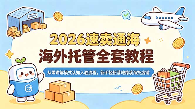 2026速卖通海外托管全套教程，从零讲解模式认知入驻流程，新手轻松落地跨境海托店铺青祥项目库-闲云创业网-老谢轻创网-中创网-福缘网-冒泡网-资源之家-魔方项目库青祥项目库