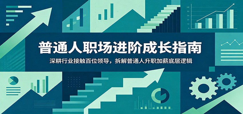 普通人职场进阶成长指南：深耕行业接触百位领导，拆解普通人升职加薪底层逻辑青祥项目库-闲云创业网-老谢轻创网-中创网-福缘网-冒泡网-资源之家-魔方项目库青祥项目库