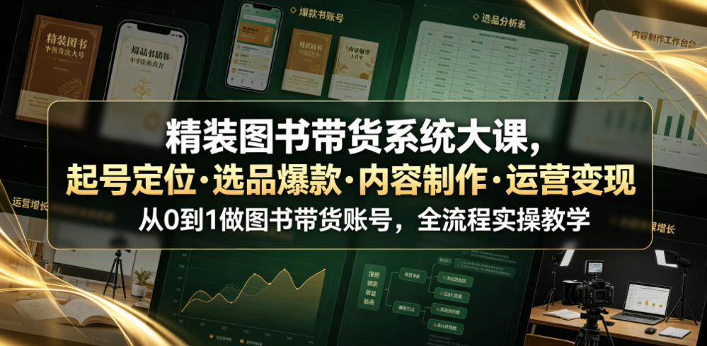 精装图书带货系统大课，起号定位・选品爆款・内容制作・运营变现，从0到1做图书带货账号，全流程实操教学青祥项目库-闲云创业网-老谢轻创网-中创网-福缘网-冒泡网-资源之家-魔方项目库青祥项目库