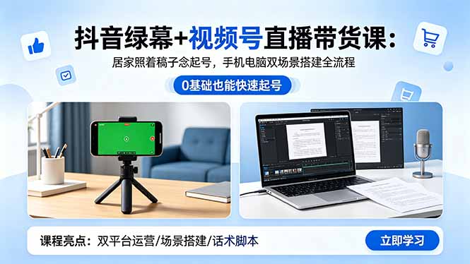 抖音绿幕+视频号直播带货课：居家照着稿子念起号，手机电脑双场景搭建全流程青祥项目库-闲云创业网-老谢轻创网-中创网-福缘网-冒泡网-资源之家-魔方项目库青祥项目库
