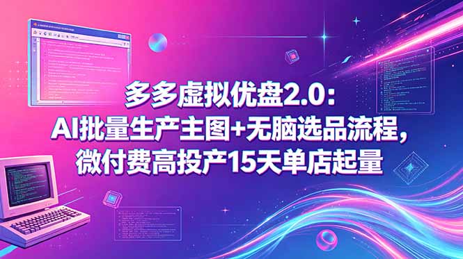 多多虚拟优盘2.0：AI批量生产主图+无脑选品流程，微付费高投产15天单店起量青祥项目库-闲云创业网-老谢轻创网-中创网-福缘网-冒泡网-资源之家-魔方项目库青祥项目库