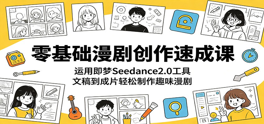 零基础漫剧创作速成课：运用即梦Seedance2.0工具，文稿到成片轻松制作趣味漫剧青祥项目库-闲云创业网-老谢轻创网-中创网-福缘网-冒泡网-资源之家-魔方项目库青祥项目库