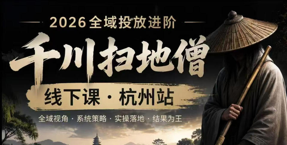 千川扫地僧2026抖音全域投放进阶课，少走弯路·快速起量·掌控增长，6月12-14号杭州线下课青祥项目库-闲云创业网-老谢轻创网-中创网-福缘网-冒泡网-资源之家-魔方项目库青祥项目库