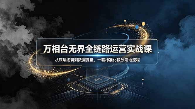 万相台无界全链路运营实战课,从底层逻辑到数据复盘,一套标准化投放落地流程青祥项目库-闲云创业网-老谢轻创网-中创网-福缘网-冒泡网-资源之家-魔方项目库青祥项目库