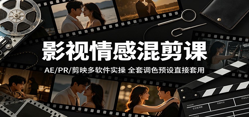 影视情感混剪课：AE/PR/剪映多软件实操，全套调色预设直接套用青祥项目库-闲云创业网-老谢轻创网-中创网-福缘网-冒泡网-资源之家-魔方项目库青祥项目库