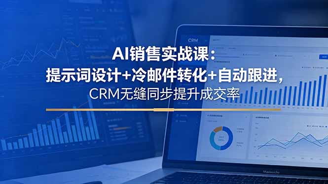 AI销售实战课：提示词设计+冷邮件转化+自动跟进，CRM无缝同步提升成交率青祥项目库-闲云创业网-老谢轻创网-中创网-福缘网-冒泡网-资源之家-魔方项目库青祥项目库
