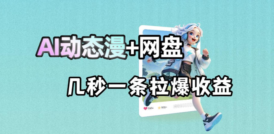 最新AI动态漫+网盘，AI赋能网盘拉新，几秒一条拉爆收益青祥项目库-闲云创业网-老谢轻创网-中创网-福缘网-冒泡网-资源之家-魔方项目库青祥项目库