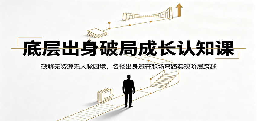 底层出身破局成长认知课：破解无资源无人脉困境，名校出身避开职场弯路实现阶层跨越青祥项目库-闲云创业网-老谢轻创网-中创网-福缘网-冒泡网-资源之家-魔方项目库青祥项目库