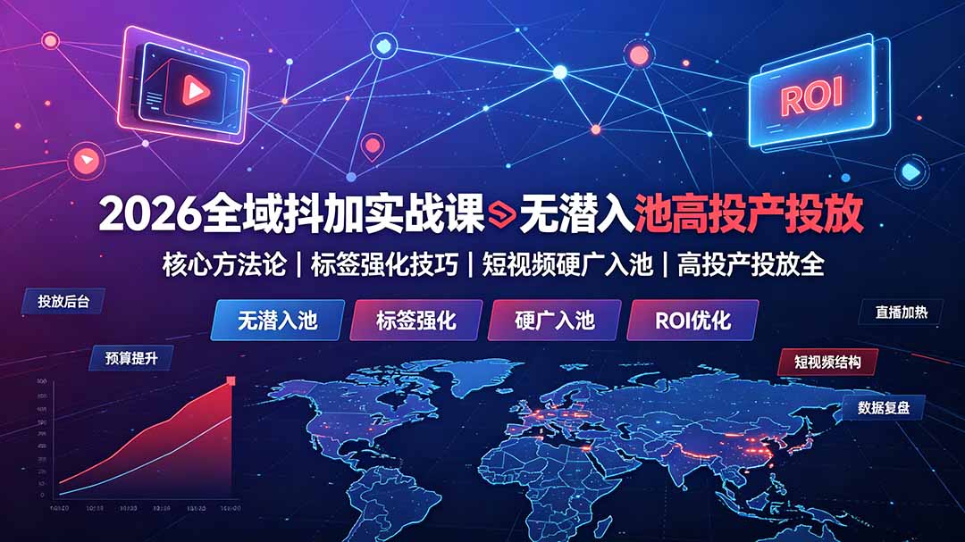 2026全域抖加实战课：无潜入池核心方法论｜标签强化技巧｜短视频硬广入池｜高投产投放全教程青祥项目库-闲云创业网-老谢轻创网-中创网-福缘网-冒泡网-资源之家-魔方项目库青祥项目库