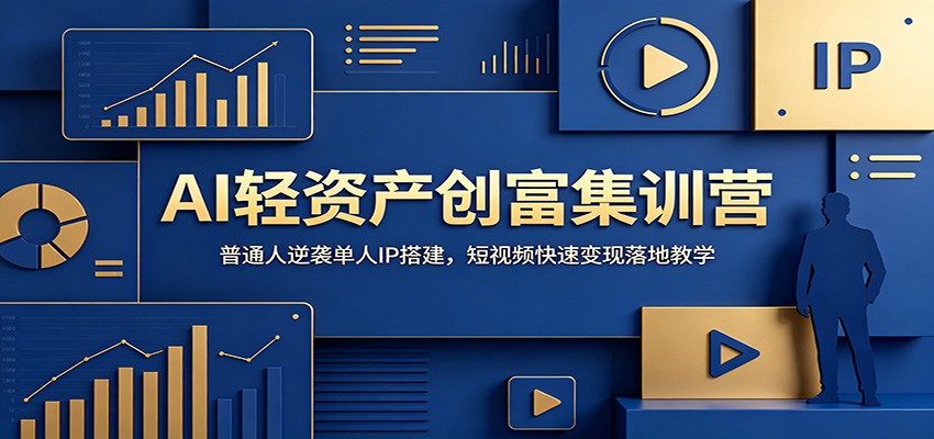 AI轻资产创富集训营：普通人逆袭单人IP搭建，短视频快速变现落地教学青祥项目库-闲云创业网-老谢轻创网-中创网-福缘网-冒泡网-资源之家-魔方项目库青祥项目库