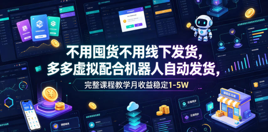 不用囤货不用线下发货，多多虚拟配合机器人自动发货，完整课程教学月收益稳定1-5W【揭秘】青祥项目库-闲云创业网-老谢轻创网-中创网-福缘网-冒泡网-资源之家-魔方项目库青祥项目库