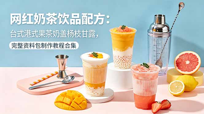 网红奶茶饮品配方：台式港式果茶奶盖杨枝甘露，完整资料包制作教程合集青祥项目库-闲云创业网-老谢轻创网-中创网-福缘网-冒泡网-资源之家-魔方项目库青祥项目库