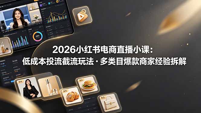 2026小红书电商直播小课，低成本投流截流玩法，多类目爆款商家经验完整拆解教学青祥项目库-闲云创业网-老谢轻创网-中创网-福缘网-冒泡网-资源之家-魔方项目库青祥项目库