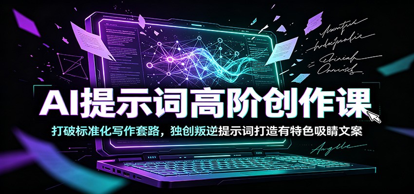 AI提示词高阶创作课：打破标准化写作套路，独创叛逆提示词打造有特色吸睛文案青祥项目库-闲云创业网-老谢轻创网-中创网-福缘网-冒泡网-资源之家-魔方项目库青祥项目库