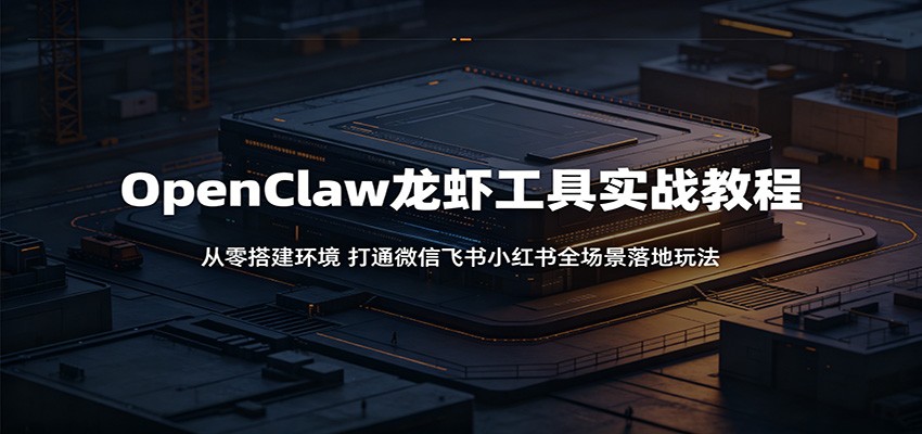 OpenClaw龙虾工具实战教程：从零搭建环境，打通微信飞书小红书全场景落地玩法青祥项目库-闲云创业网-老谢轻创网-中创网-福缘网-冒泡网-资源之家-魔方项目库青祥项目库