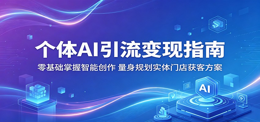 个体AI引流变现指南:零基础掌握智能创作,量身规划实体门店获客方案青祥项目库-闲云创业网-老谢轻创网-中创网-福缘网-冒泡网-资源之家-魔方项目库青祥项目库