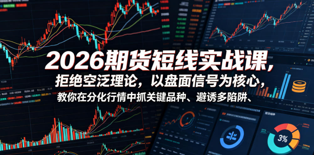 2026期货短线实战课，拒绝空泛理论，以盘面信号为核心，教你在分化行情中抓关键品种、避诱多陷阱青祥项目库-闲云创业网-老谢轻创网-中创网-福缘网-冒泡网-资源之家-魔方项目库青祥项目库