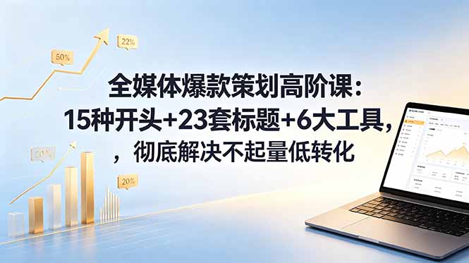 全媒体爆款策划高阶课：15种开头+23套标题+6大工具，彻底解决不起量低转化青祥项目库-闲云创业网-老谢轻创网-中创网-福缘网-冒泡网-资源之家-魔方项目库青祥项目库