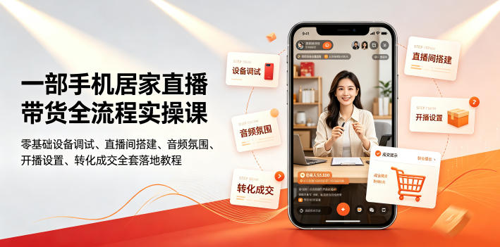 一部手机居家直播带货全流程实操课｜零基础设备调试、直播间搭建、音频氛围、开播设置、转化成交全套落地教程青祥项目库-闲云创业网-老谢轻创网-中创网-福缘网-冒泡网-资源之家-魔方项目库青祥项目库