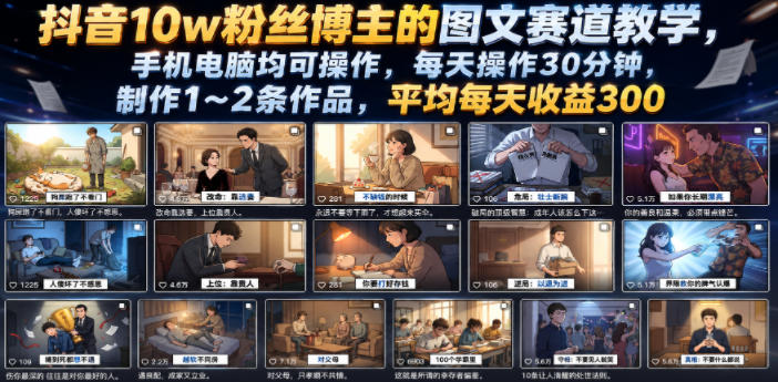 抖音10w粉丝博主的图文赛道教学，手机电脑均可操作，每天操作30分钟，制作1~2条作品，平均每天收益300青祥项目库-闲云创业网-老谢轻创网-中创网-福缘网-冒泡网-资源之家-魔方项目库青祥项目库
