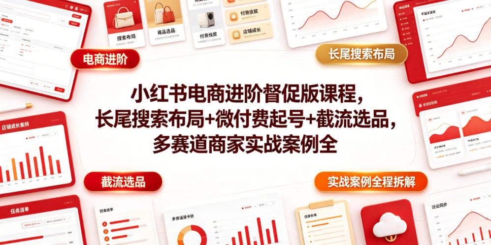 小红书电商进阶督促版课程，长尾搜索布局+微付费起号+截流选品，多赛道商家实战案例全程拆解青祥项目库-闲云创业网-老谢轻创网-中创网-福缘网-冒泡网-资源之家-魔方项目库青祥项目库