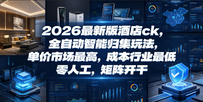 2026最新版酒店ck，全自动智能归集玩法，单价市场最高，成本行业最低，零人工，矩阵开干【揭秘】青祥项目库-闲云创业网-老谢轻创网-中创网-福缘网-冒泡网-资源之家-魔方项目库青祥项目库