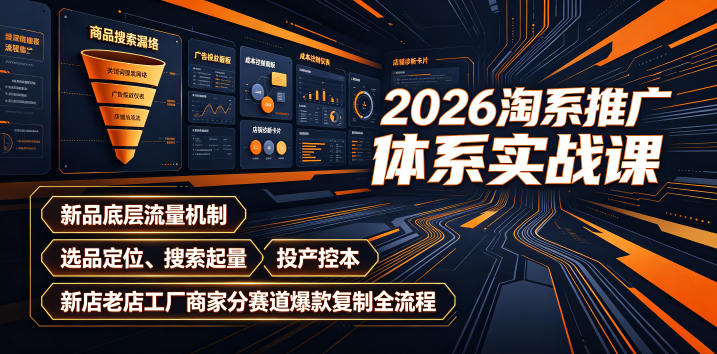 2026淘系推广体系实战课｜新品底层流量机制、选品定位、搜索起量、投产控本、新店老店工厂商家分赛道爆款复制全流程青祥项目库-闲云创业网-老谢轻创网-中创网-福缘网-冒泡网-资源之家-魔方项目库青祥项目库