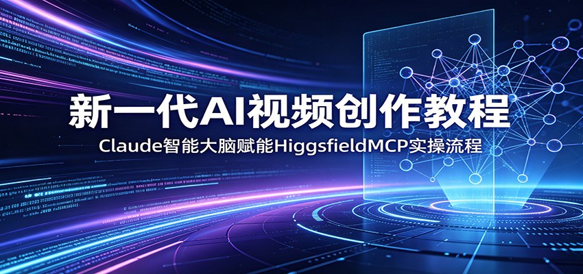 新一代AI视频创作教程：Claude智能大脑赋能，HiggsfieldMCP实操流程青祥项目库-闲云创业网-老谢轻创网-中创网-福缘网-冒泡网-资源之家-魔方项目库青祥项目库