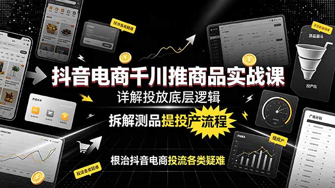 抖音电商千川推商品实战课：详解投放底层逻辑，拆解测品提投产流程，根治抖音电商投流各类疑难青祥项目库-闲云创业网-老谢轻创网-中创网-福缘网-冒泡网-资源之家-魔方项目库青祥项目库
