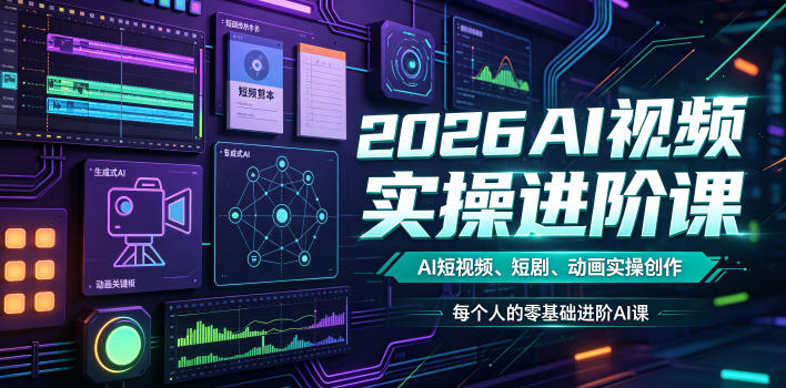 2026AI视频实操进阶课，AI短视频、短剧、动画实操创作，每个人的零基础进阶ai课青祥项目库-闲云创业网-老谢轻创网-中创网-福缘网-冒泡网-资源之家-魔方项目库青祥项目库