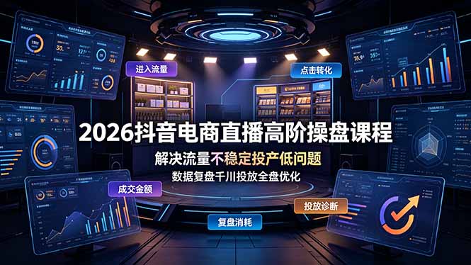 2026抖音电商直播高阶操盘课程,解决流量不稳定投产低问题,数据复盘千川投放全盘优化青祥项目库-闲云创业网-老谢轻创网-中创网-福缘网-冒泡网-资源之家-魔方项目库青祥项目库