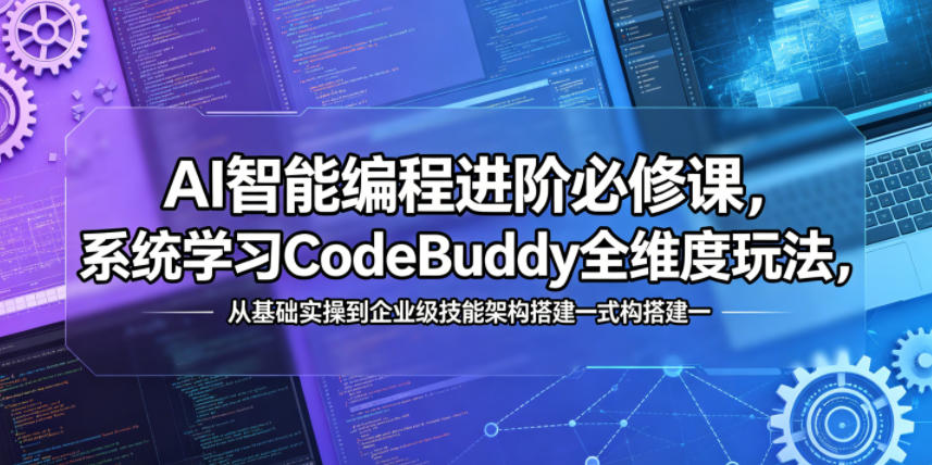 AI智能编程进阶必修课,系统学习CodeBuddy全维度玩法,从基础实操到企业级技能架构搭建一站式精通青祥项目库-闲云创业网-老谢轻创网-中创网-福缘网-冒泡网-资源之家-魔方项目库青祥项目库