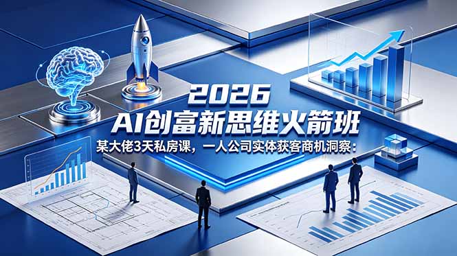2026 AI 创富新思维火箭班：某大佬3天私房课，一人公司实体获客商机洞察青祥项目库-闲云创业网-老谢轻创网-中创网-福缘网-冒泡网-资源之家-魔方项目库青祥项目库