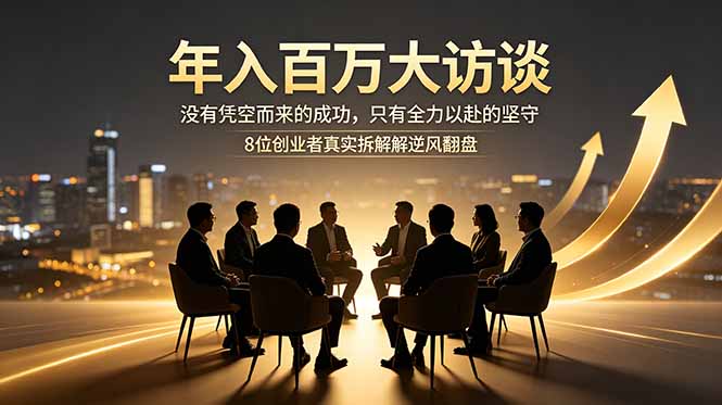 年入百万大访谈：没有凭空而来的成功，只有全力以赴的坚守，8位创业者真实拆解逆风翻盘路青祥项目库-闲云创业网-老谢轻创网-中创网-福缘网-冒泡网-资源之家-魔方项目库青祥项目库