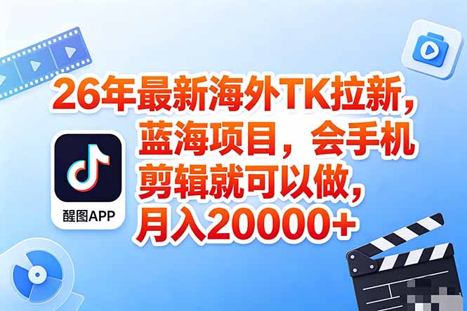 海外TK剪映拉新风口，蓝海轻创业，会手机剪辑实操稳赚月入2w+(保姆级课程青祥项目库-闲云创业网-老谢轻创网-中创网-福缘网-冒泡网-资源之家-魔方项目库青祥项目库