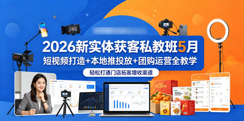 2026新实体获客私教班5月，短视频打造+本地推投放+团购运营全教学，轻松打通门店拓客增收渠道青祥项目库-闲云创业网-老谢轻创网-中创网-福缘网-冒泡网-资源之家-魔方项目库青祥项目库